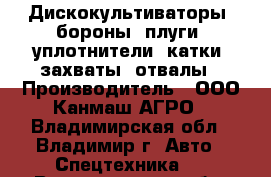  Дискокультиваторы, бороны, плуги, уплотнители, катки, захваты, отвалы › Производитель ­ ООО Канмаш АГРО - Владимирская обл., Владимир г. Авто » Спецтехника   . Владимирская обл.,Владимир г.